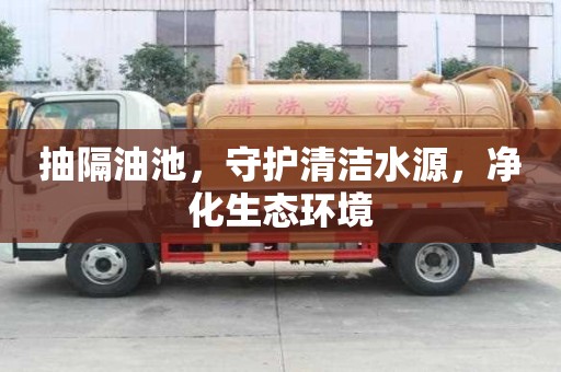 抽隔油池，守護清潔水源，凈化生態環境