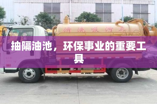 抽隔油池，環保事業的重要工具