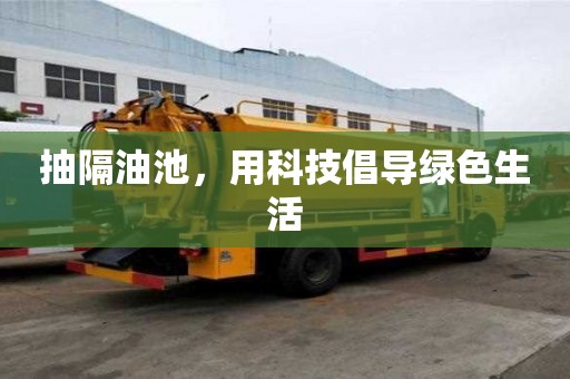 抽隔油池，用科技倡導綠色生活