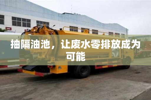 抽隔油池，讓廢水零排放成為可能