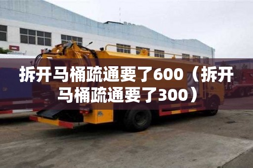 拆開馬桶疏通要了600（拆開馬桶疏通要了300）