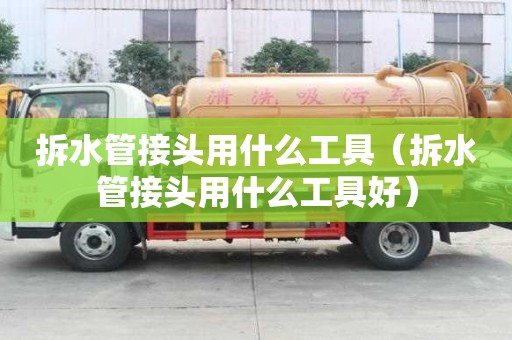 拆水管接頭用什么工具（拆水管接頭用什么工具好）