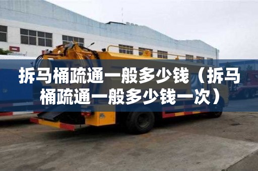 拆馬桶疏通一般多少錢（拆馬桶疏通一般多少錢一次）