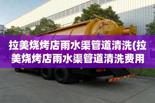 拉美燒烤店雨水渠管道清洗(拉美燒烤店雨水渠管道清洗費(fèi)用的)