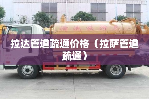 拉達管道疏通價格（拉薩管道疏通）