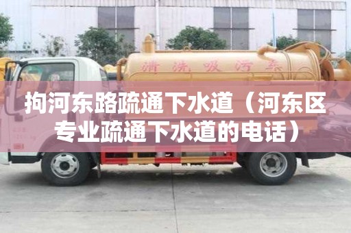 拘河東路疏通下水道（河東區專業疏通下水道的電話）