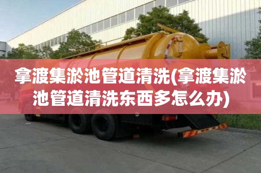 拿渡集淤池管道清洗(拿渡集淤池管道清洗東西多怎么辦)