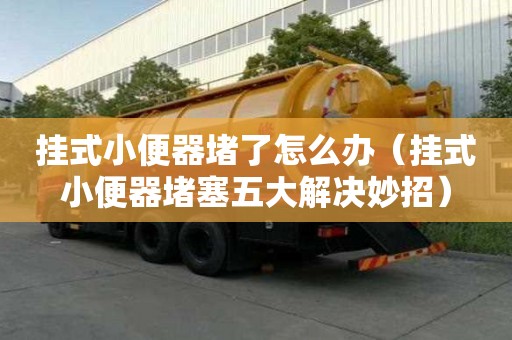掛式小便器堵了怎么辦（掛式小便器堵塞五大解決妙招）