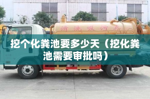 挖個化糞池要多少天（挖化糞池需要審批嗎）