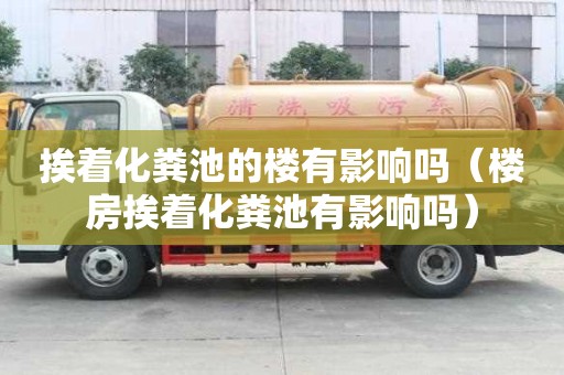 挨著化糞池的樓有影響嗎（樓房挨著化糞池有影響嗎）