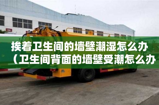 挨著衛生間的墻壁潮濕怎么辦（衛生間背面的墻壁受潮怎么辦）