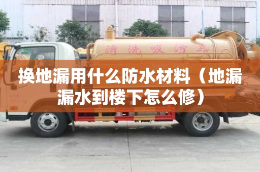 換地漏用什么防水材料（地漏漏水到樓下怎么修）