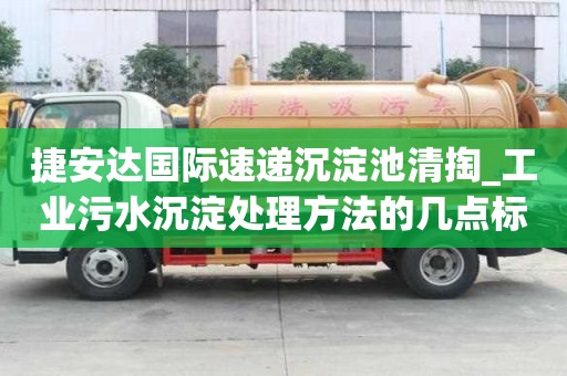 捷安達國際速遞沉淀池清掏_工業污水沉淀處理方法的幾點標準