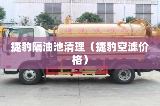 捷豹隔油池清理（捷豹空濾價(jià)格）