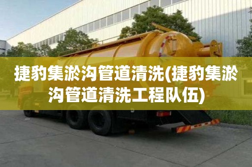 捷豹集淤溝管道清洗(捷豹集淤溝管道清洗工程隊伍)