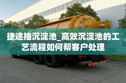 捷途抽沉淀池_高效沉淀池的工藝流程如何幫客戶處理