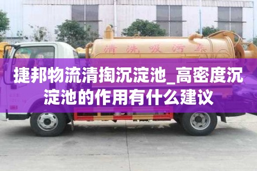 捷邦物流清掏沉淀池_高密度沉淀池的作用有什么建議