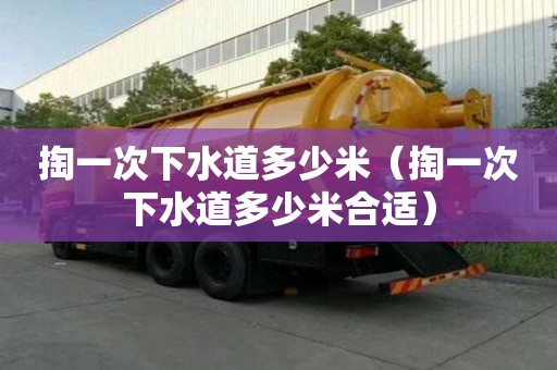 掏一次下水道多少米（掏一次下水道多少米合適）
