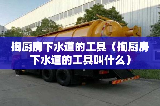 掏廚房下水道的工具（掏廚房下水道的工具叫什么）