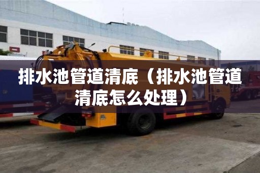 排水池管道清底（排水池管道清底怎么處理）