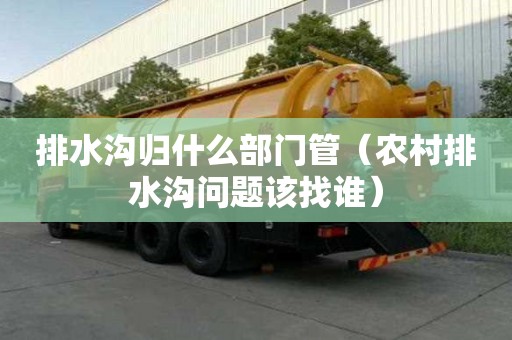 排水溝歸什么部門管（農村排水溝問題該找誰）
