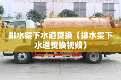 排水渠下水道更換（排水渠下水道更換視頻）
