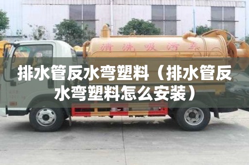 排水管反水彎塑料（排水管反水彎塑料怎么安裝）