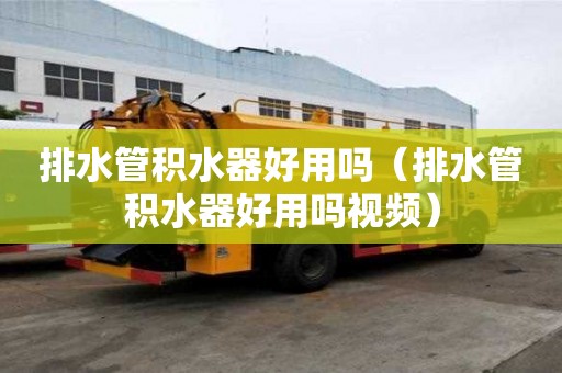 排水管積水器好用嗎（排水管積水器好用嗎視頻）