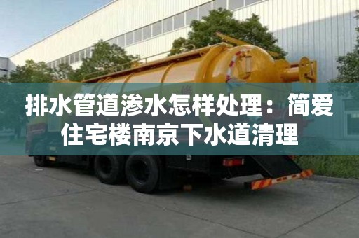 排水管道滲水怎樣處理：簡愛住宅樓南京下水道清理