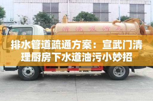 排水管道疏通方案：宣武門清理廚房下水道油污小妙招
