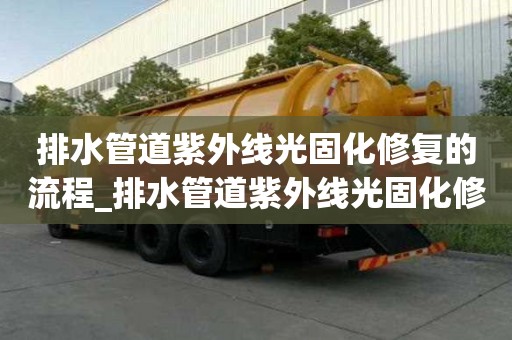 排水管道紫外線光固化修復的流程_排水管道紫外線光固化修復的流程是什么