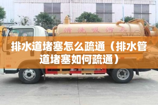 排水道堵塞怎么疏通（排水管道堵塞如何疏通）