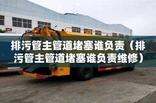 排污管主管道堵塞誰負責（排污管主管道堵塞誰負責維修）