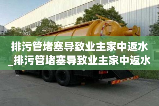 排污管堵塞導(dǎo)致業(yè)主家中返水_排污管堵塞導(dǎo)致業(yè)主家中返水誰負(fù)責(zé)