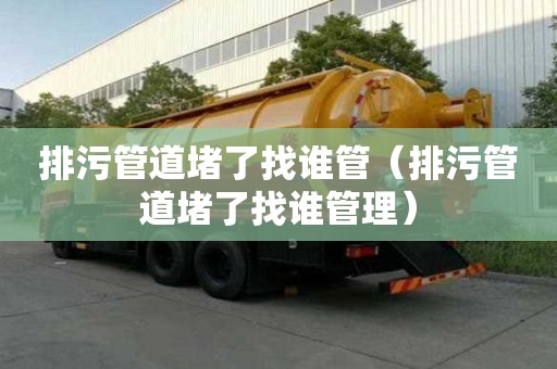 排污管道堵了找誰管(排污管道堵了找誰管理) 排污管道堵了找誰管(排污管道堵了找誰管理)