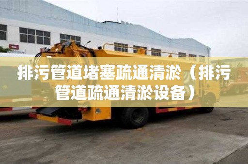 排污管道堵塞疏通清淤（排污管道疏通清淤設備）
