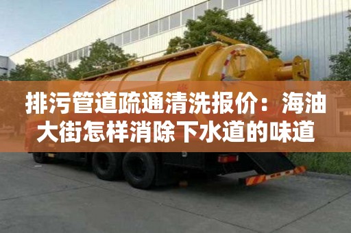 排污管道疏通清洗報價：海油大街怎樣消除下水道的味道