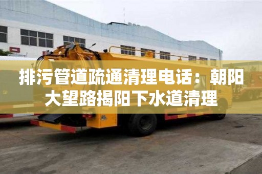 排污管道疏通清理電話：朝陽大望路揭陽下水道清理
