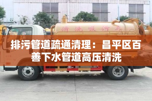 排污管道疏通清理：昌平區(qū)百善下水管道高壓清洗