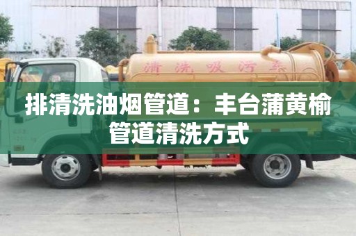 排清洗油煙管道：豐臺蒲黃榆管道清洗方式
