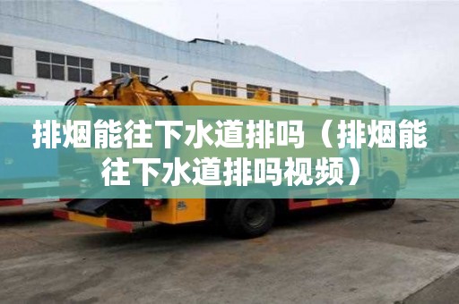 排煙能往下水道排嗎（排煙能往下水道排嗎視頻）