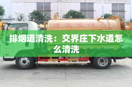 排煙道清洗：交界莊下水道怎么清洗