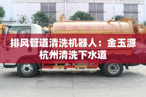 排風(fēng)管道清洗機(jī)器人：金玉源杭州清洗下水道