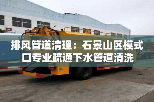 排風管道清理：石景山區模式口專業疏通下水管道清洗