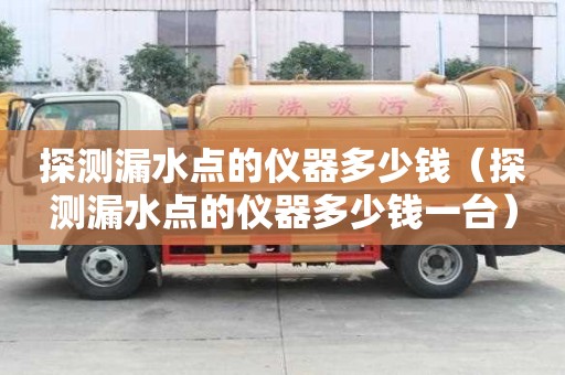 探測漏水點的儀器多少錢（探測漏水點的儀器多少錢一臺）