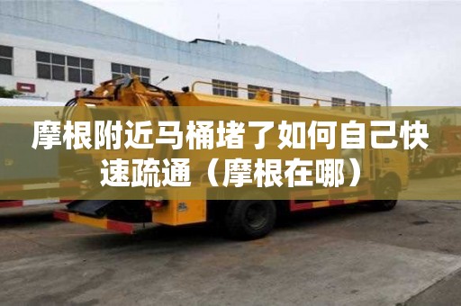 摩根附近馬桶堵了如何自己快速疏通（摩根在哪）