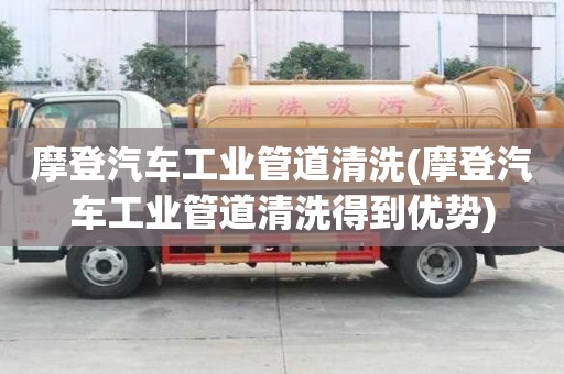 摩登汽車工業(yè)管道清洗(摩登汽車工業(yè)管道清洗得到優(yōu)勢(shì))