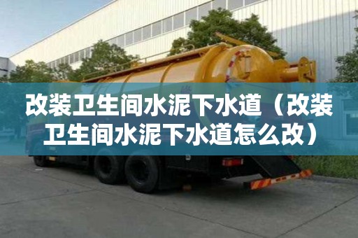 改裝衛生間水泥下水道（改裝衛生間水泥下水道怎么改）