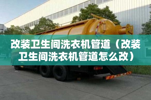 改裝衛生間洗衣機管道(改裝衛生間洗衣機管道怎么改) 改裝衛生間洗衣機管道(改裝衛生間洗衣機管道怎么改)