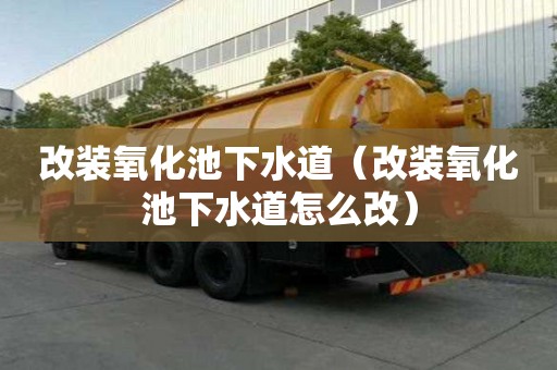 改裝氧化池下水道（改裝氧化池下水道怎么改）